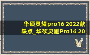 华硕灵耀pro16 2022款缺点_华硕灵耀Pro16 2022